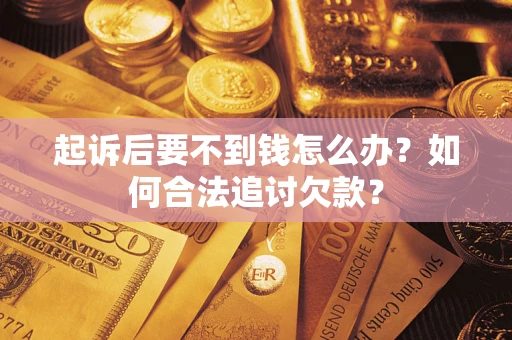 武汉起诉后要不到钱怎么办？如何合法追讨欠款？