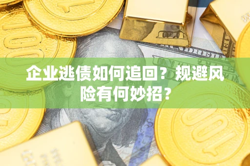 武汉企业逃债如何追回？规避风险有何妙招？