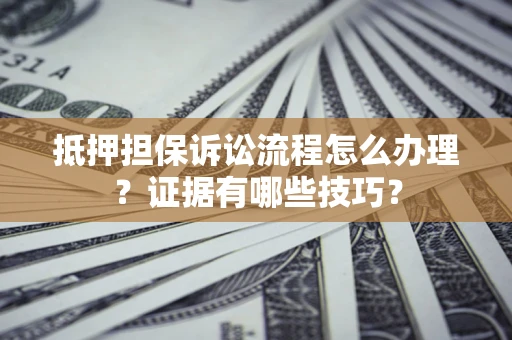 武汉抵押担保诉讼流程怎么办理？证据有哪些技巧？