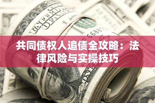 武汉共同债权人追债全攻略：法律风险与实操技巧