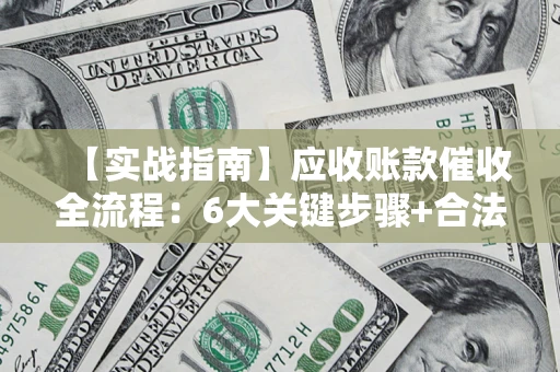 武汉【实战指南】应收账款催收全流程：6大关键步骤+合法回款技巧