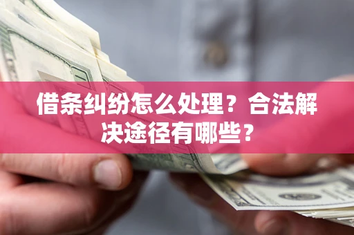 武汉借条纠纷怎么处理？合法解决途径有哪些？