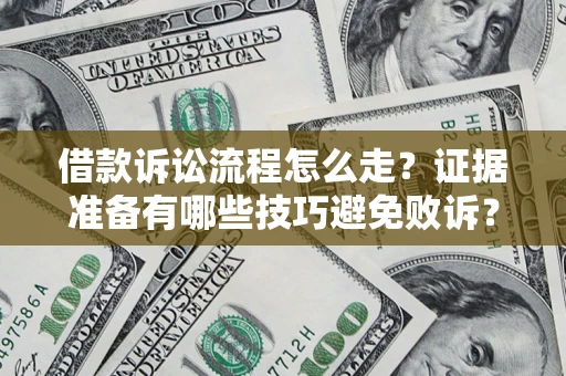 武汉借款诉讼流程怎么走？证据准备有哪些技巧避免败诉？