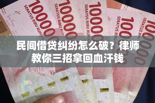 武汉民间借贷纠纷怎么破？律师教你三招拿回血汗钱