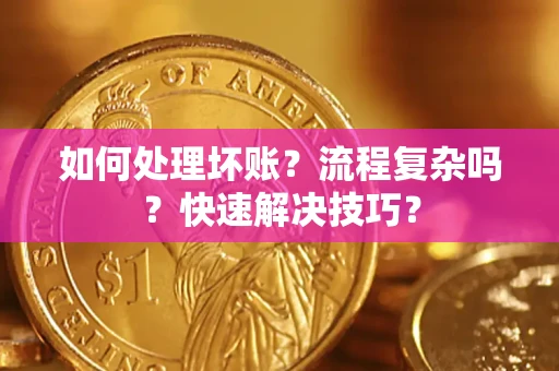 武汉如何处理坏账？流程复杂吗？快速解决技巧？