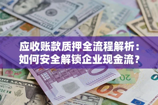 武汉应收账款质押全流程解析：如何安全解锁企业现金流？