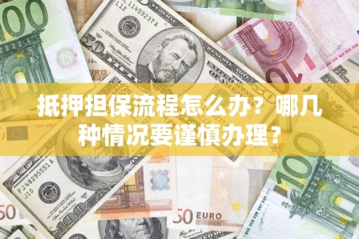 武汉抵押担保流程怎么办？哪几种情况要谨慎办理？