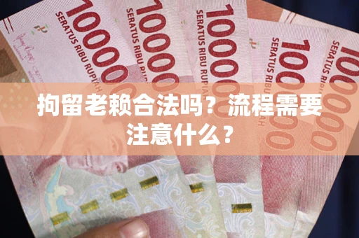 武汉拘留老赖合法吗？流程需要注意什么？