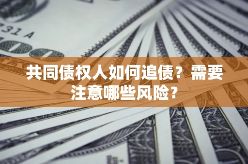 武汉共同债权人如何追债？需要注意哪些风险？