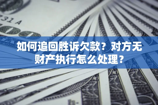 武汉如何追回胜诉欠款？对方无财产执行怎么处理？