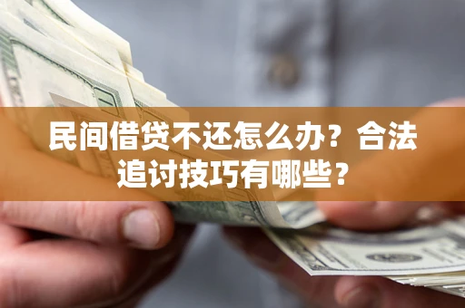 武汉民间借贷不还怎么办？合法追讨技巧有哪些？