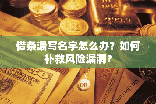 武汉借条漏写名字怎么办？如何补救风险漏洞？
