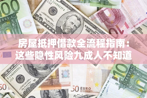 武汉房屋抵押借款全流程指南：这些隐性风险九成人不知道