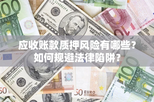 武汉应收账款质押风险有哪些？如何规避法律陷阱？