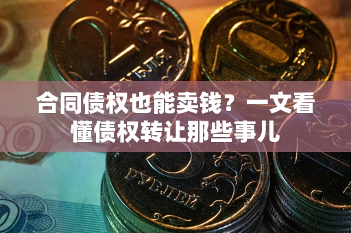 武汉合同债权也能卖钱？一文看懂债权转让那些事儿