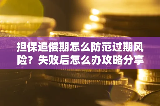 武汉担保追偿期怎么防范过期风险？失败后怎么办攻略分享