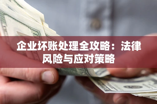 武汉企业坏账处理全攻略：法律风险与应对策略