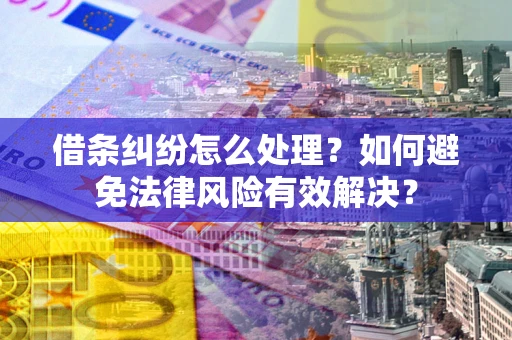 武汉借条纠纷怎么处理？如何避免法律风险有效解决？
