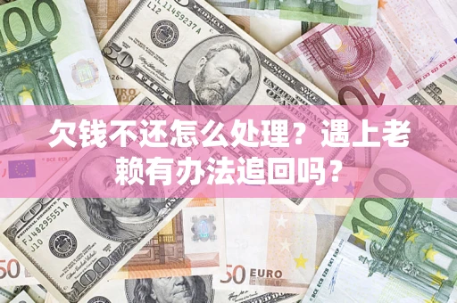 武汉欠钱不还怎么处理？遇上老赖有办法追回吗？