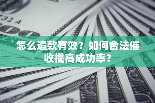 武汉怎么追款有效？如何合法催收提高成功率？