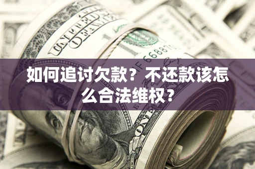 武汉如何追讨欠款？不还款该怎么合法维权？