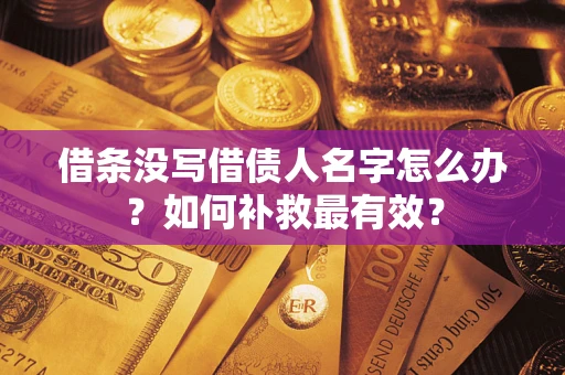 武汉借条没写借债人名字怎么办？如何补救最有效？