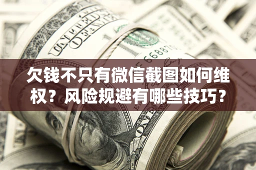 武汉欠钱不只有微信截图如何维权？风险规避有哪些技巧？