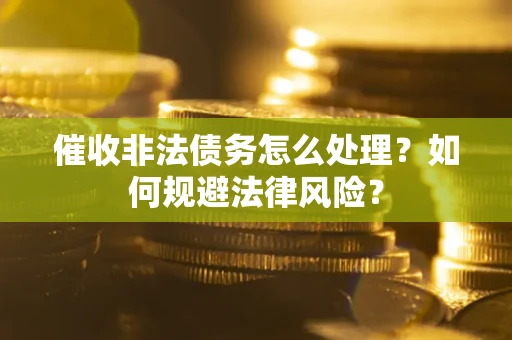 武汉催收非法债务怎么处理？如何规避法律风险？