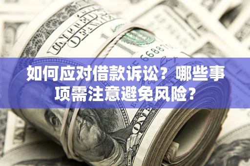 武汉如何应对借款诉讼？哪些事项需注意避免风险？