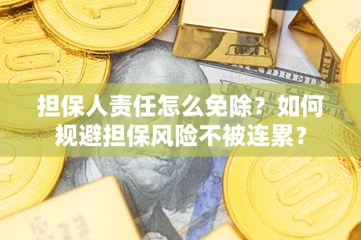 武汉担保人责任怎么免除？如何规避担保风险不被连累？