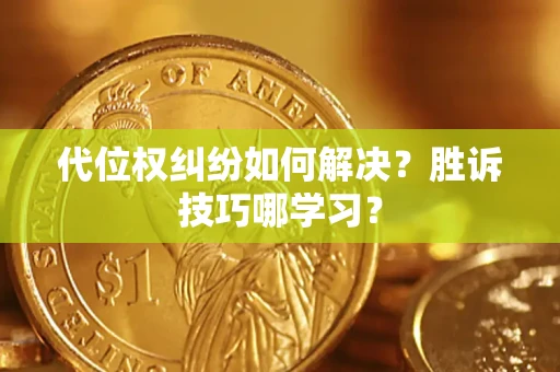 武汉代位权纠纷如何解决？胜诉技巧哪学习？