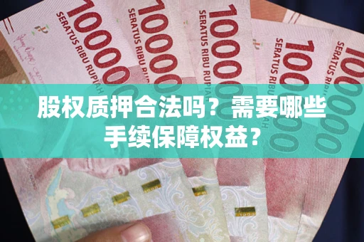 武汉股权质押合法吗？需要哪些手续保障权益？