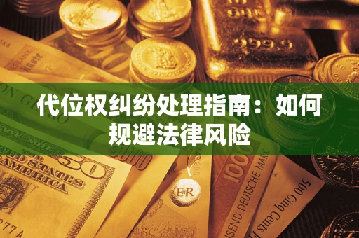 武汉代位权纠纷处理指南:如何规避法律风险 武汉代位权纠纷处理指南:如何规避法律风险