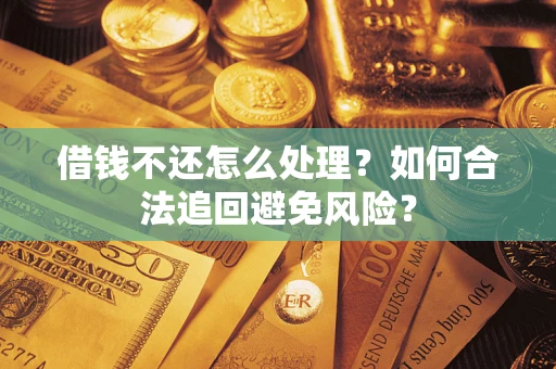 武汉借钱不还怎么处理？如何合法追回避免风险？