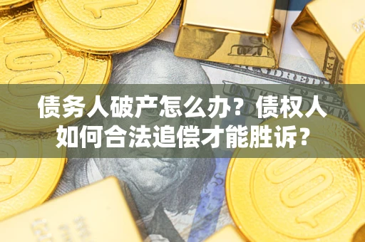 武汉债务人破产怎么办？债权人如何合法追偿才能胜诉？