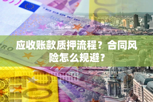 武汉应收账款质押流程？合同风险怎么规避？
