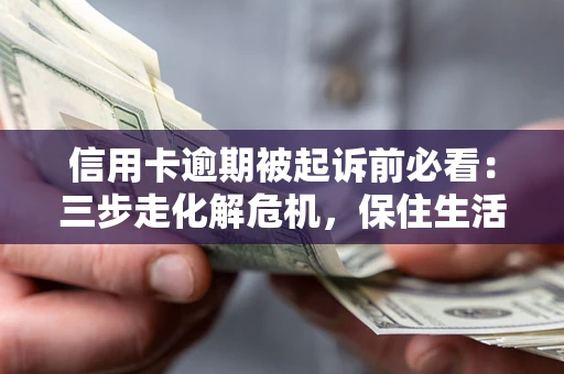 武汉信用卡逾期被起诉前必看：三步走化解危机，保住生活尊严