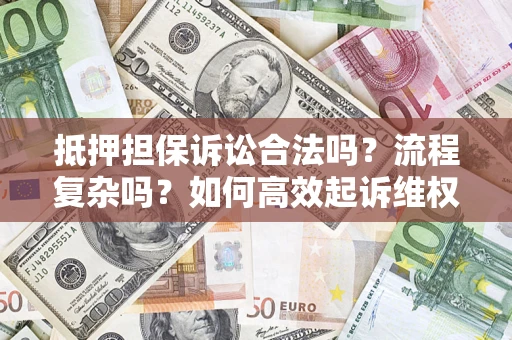 武汉抵押担保诉讼合法吗？流程复杂吗？如何高效起诉维权？
