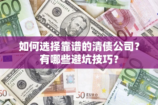 武汉如何选择靠谱的清债公司？有哪些避坑技巧？