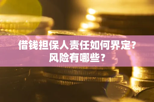 武汉借钱担保人责任如何界定?风险有哪些? 武汉借钱担保人责任如何界定?风险有哪些?