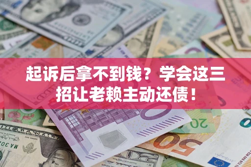 武汉起诉后拿不到钱？学会这三招让老赖主动还债！