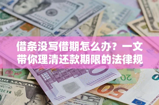 武汉借条没写借期怎么办？一文带你理清还款期限的法律规则