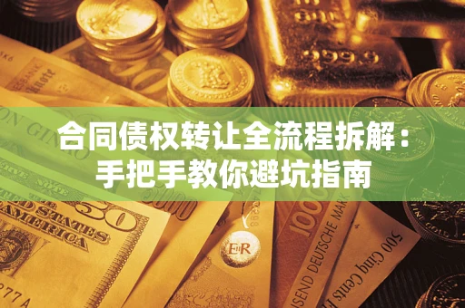 武汉合同债权转让全流程拆解：手把手教你避坑指南