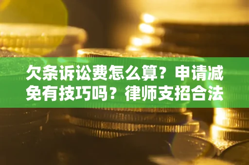 武汉欠条诉讼费怎么算？申请减免有技巧吗？律师支招合法省钱