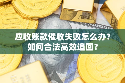 武汉应收账款催收失败怎么办？如何合法高效追回？