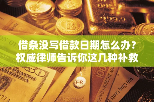 武汉借条没写借款日期怎么办？权威律师告诉你这几种补救方法！