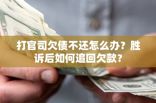 武汉打官司欠债不还怎么办？胜诉后如何追回欠款？