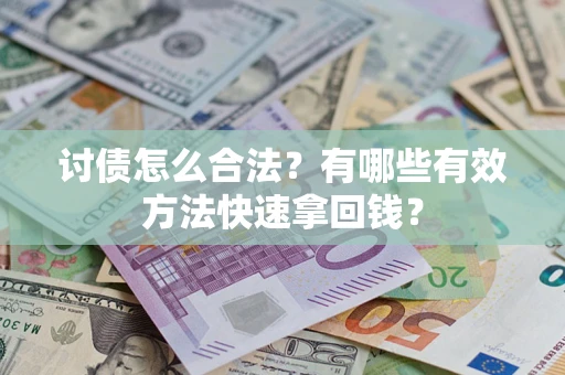 武汉讨债怎么合法？有哪些有效方法快速拿回钱？