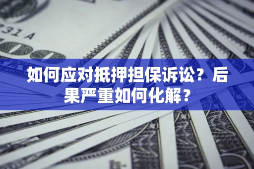 武汉如何应对抵押担保诉讼？后果严重如何化解？