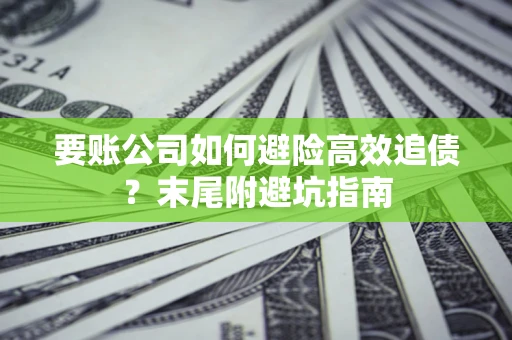 武汉要账公司如何避险高效追债？末尾附避坑指南